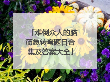 难倒众人的脑筋急转弯题目合集及答案大全