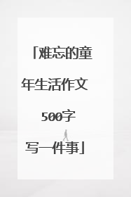 难忘的童年生活作文 500字写一件事