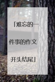 难忘的一件事的作文开头结尾