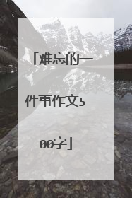 难忘的一件事作文500字