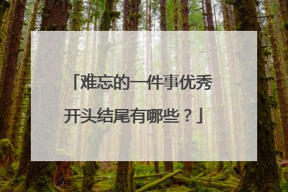 难忘的一件事优秀开头结尾有哪些？