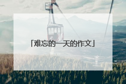 难忘的一天的作文