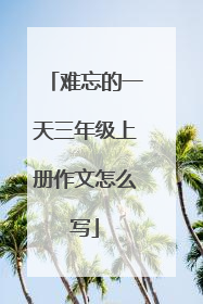 难忘的一天三年级上册作文怎么写