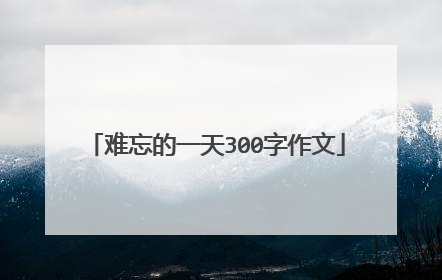 难忘的一天300字作文