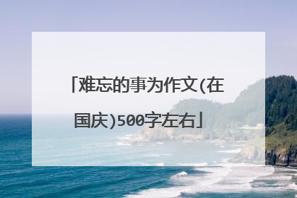 难忘的事为作文(在国庆)500字左右