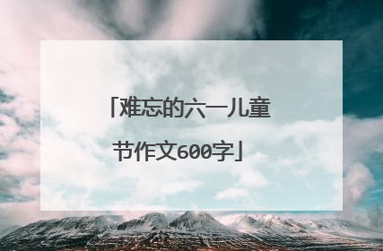 难忘的六一儿童节作文600字
