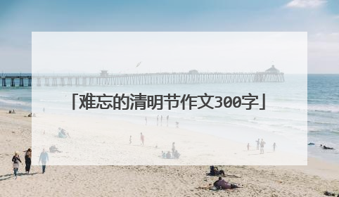 难忘的清明节作文300字