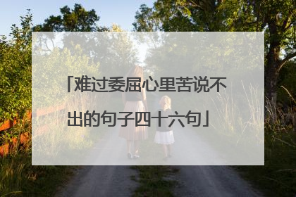 难过委屈心里苦说不出的句子四十六句