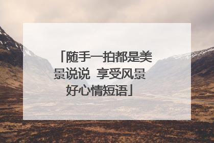 隨手一拍都是美景說說 享受風景好心情短語