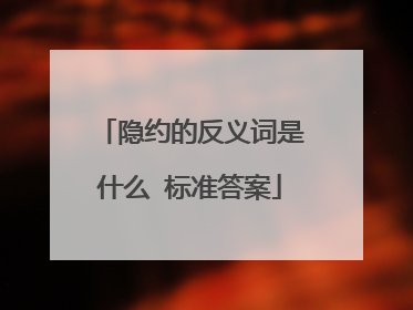 隐约的反义词是什么 标准答案