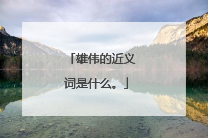 雄伟的近义词是什么。
