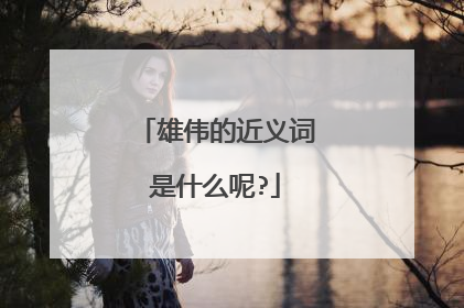 雄伟的近义词是什么呢?