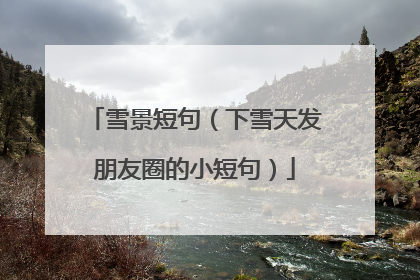 雪景短句（下雪天发朋友圈的小短句）