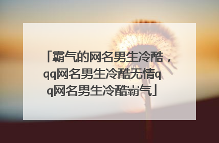 霸气的网名男生冷酷，qq网名男生冷酷无情qq网名男生冷酷霸气