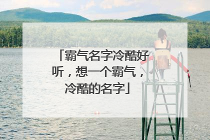霸气名字冷酷好听，想一个霸气，冷酷的名字