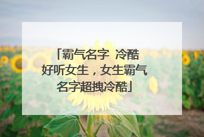 霸气名字 冷酷 好听女生，女生霸气名字超拽冷酷