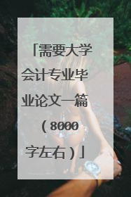 需要大学会计专业毕业论文一篇（8000字左右）
