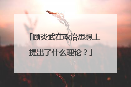 顾炎武在政治思想上提出了什么理论？