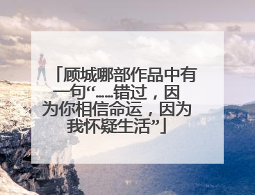 顾城哪部作品中有一句“……错过,因为你相信命运,因为我怀疑生活”