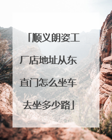 顺义朗姿工厂店地址从东直门怎么坐车去坐多少路