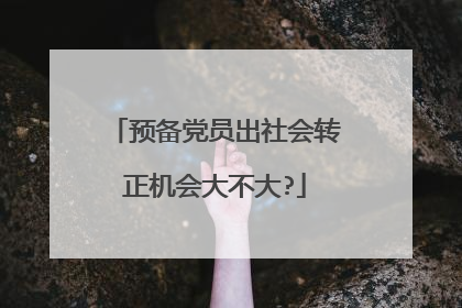 预备党员出社会转正机会大不大?