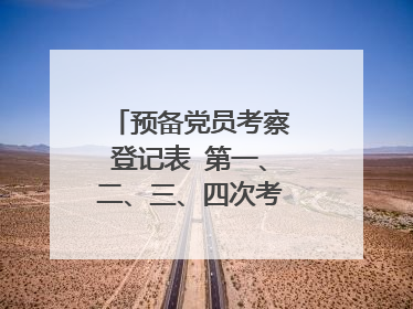预备党员考察登记表 第一、二、三、四次考察怎么写