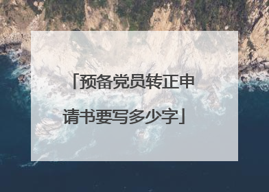 预备党员转正申请书要写多少字