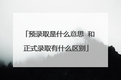 预录取是什么意思 和正式录取有什么区别