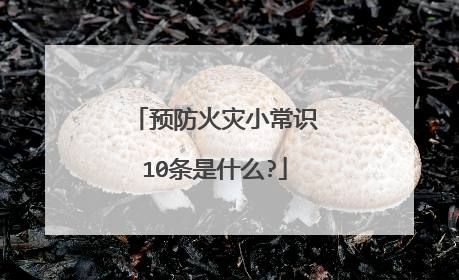 预防火灾小常识10条是什么?