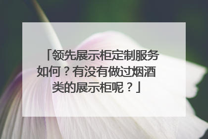 领先展示柜定制服务如何？有没有做过烟酒类的展示柜呢？