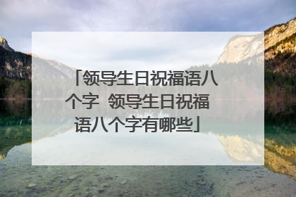 领导生日祝福语八个字 领导生日祝福语八个字有哪些