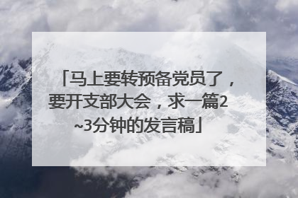 马上要转预备党员了，要开支部大会，求一篇2~3分钟的发言稿