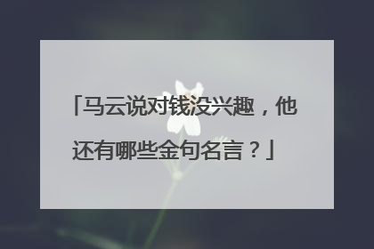 马云说对钱没兴趣，他还有哪些金句名言？