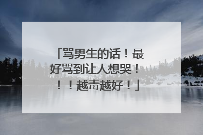 骂男生的话！最好骂到让人想哭！！！越毒越好！