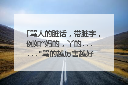 骂人的脏话，带脏字，例如“妈的，丫的......