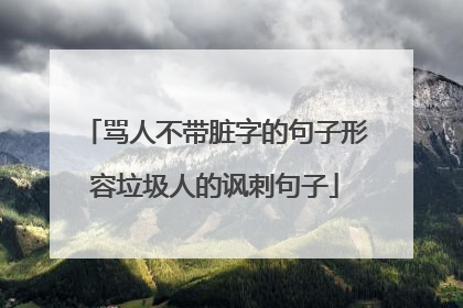 骂人不带脏字的句子形容垃圾人的讽刺句子