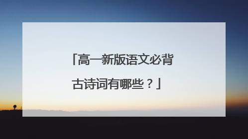 高一新版语文必背古诗词有哪些？