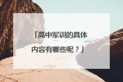 高中军训的具体内容有哪些呢？