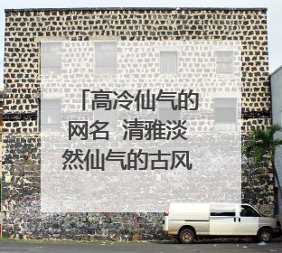 高冷仙气的网名 清雅淡然仙气的古风网名