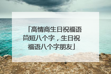 高情商生日祝福语简短八个字，生日祝福语八个字朋友