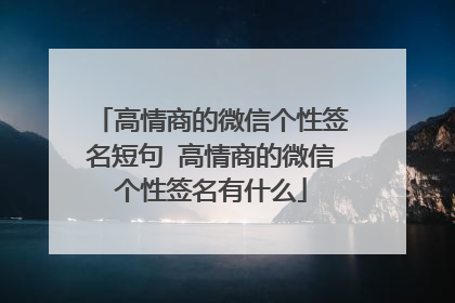 高情商的微信个性签名短句 高情商的微信个性签名有什么