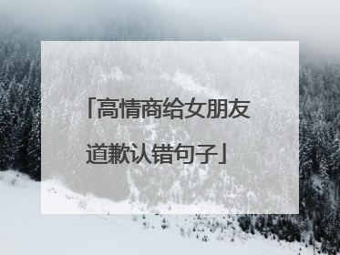 高情商给女朋友道歉认错句子