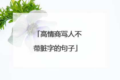 高情商骂人不带脏字的句子