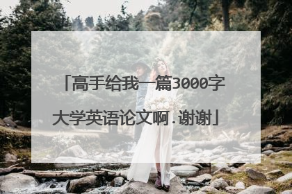 高手给我一篇3000字大学英语论文啊.谢谢