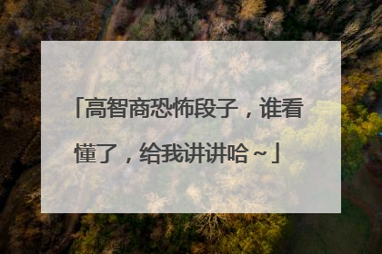 高智商恐怖段子，谁看懂了，给我讲讲哈～