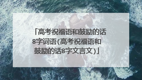 高考祝福语和鼓励的话8字词语(高考祝福语和鼓励的话8字文言文)