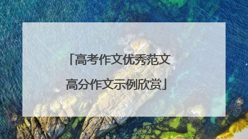 高考作文优秀范文 高分作文示例欣赏