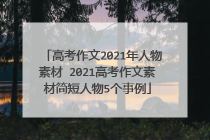 高考作文2021年人物素材 2021高考作文素材简短人物5个事例