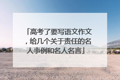 高考了要写语文作文,给几个关于责任的名人事例和名人名言