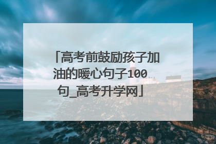 高考前鼓励孩子加油的暖心句子100句_高考升学网